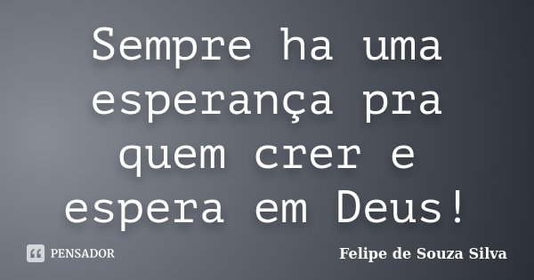 Sempre ha uma esperança pra quem crer e espera em Deus!... Frase de Felipe de Souza Silva.
