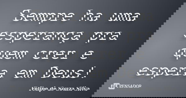 Sempre ha uma esperança pra quem crer e espera em Deus!... Frase de Felipe de Souza Silva.