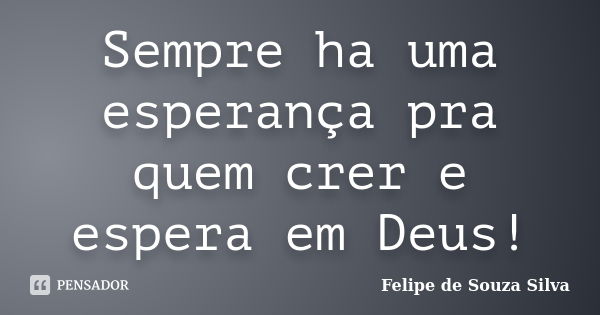 Sempre ha uma esperança pra quem crer e espera em Deus!... Frase de Felipe de Souza Silva.