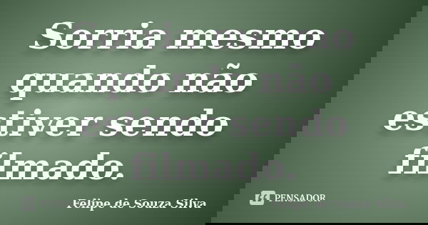 Sorria mesmo quando não estiver sendo filmado.... Frase de Felipe de Souza Silva.