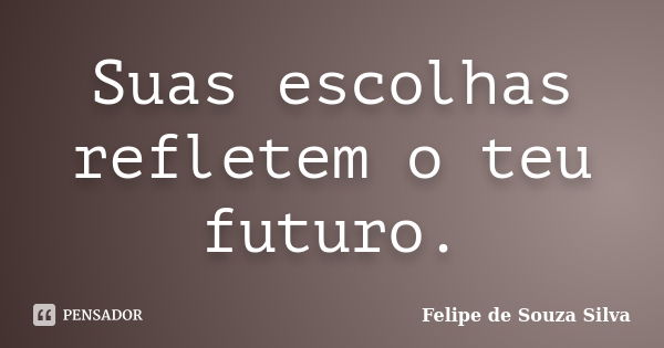 Suas escolhas refletem o teu futuro.... Frase de Felipe de Souza Silva.