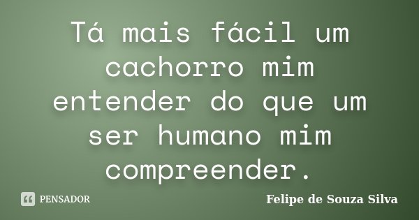 Tá mais fácil um cachorro mim entender do que um ser humano mim compreender.... Frase de Felipe de Souza Silva.