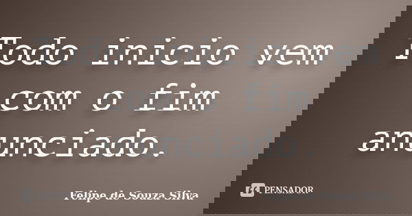 Todo inicio vem com o fim anunciado.... Frase de Felipe de Souza Silva.