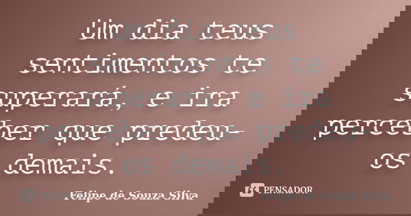 Um dia teus sentimentos te superará, e ira perceber que predeu-os demais.... Frase de Felipe de Souza Silva.