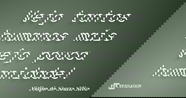 Vejo tantos humanos mais vejo pouca humanidade!... Frase de Felipe de Souza Silva.