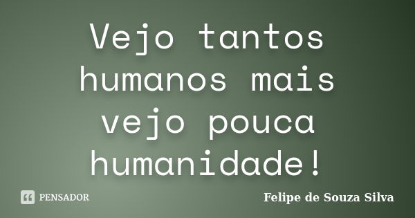 Vejo tantos humanos mais vejo pouca humanidade!... Frase de Felipe de Souza Silva.