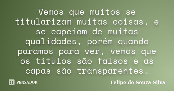 Vemos que muitos se titularizam muitas coisas, e se capeiam de muitas qualidades, porém quando paramos para ver, vemos que os títulos são falsos e as capas são ... Frase de Felipe de Souza Silva.