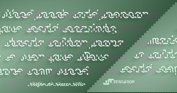 Você pode até pensar que está sozinho, mais basta olhar para o alto e ver que Deus está sempre com você.... Frase de Felipe de Souza Silva.