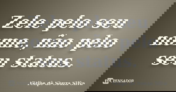 Zele pelo seu nome, não pelo seu status.... Frase de Felipe de Souza Silva.