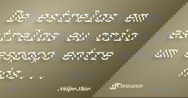 De estrelas em estrelas eu crio um espaço entre nós...... Frase de Felipe_Dias.