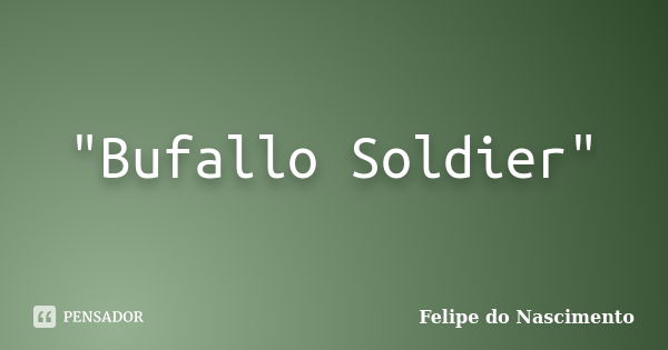 "Bufallo Soldier"... Frase de Felipe do Nascimento.