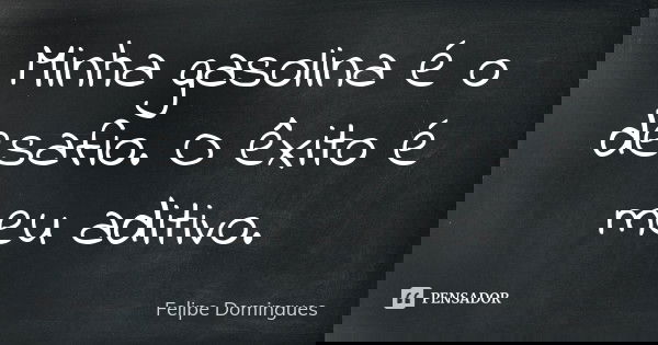 Minha gasolina é o desafio. O êxito é meu aditivo.... Frase de Felipe Domingues.