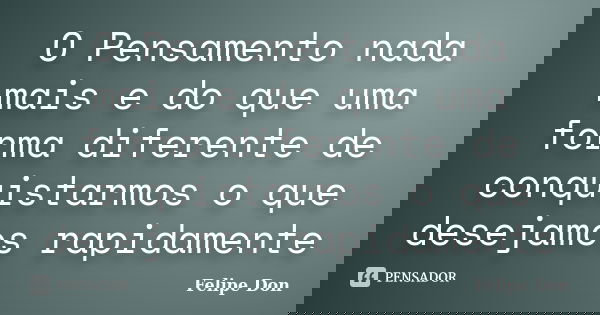 O Pensamento nada mais e do que uma forma diferente de conquistarmos o que desejamos rapidamente... Frase de Felipe Don.