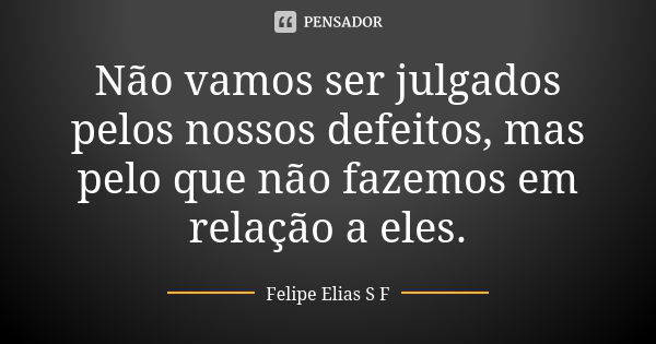 Não vamos ser julgados pelos nossos defeitos, mas pelo que não fazemos em relação a eles.... Frase de Felipe Elias S F.