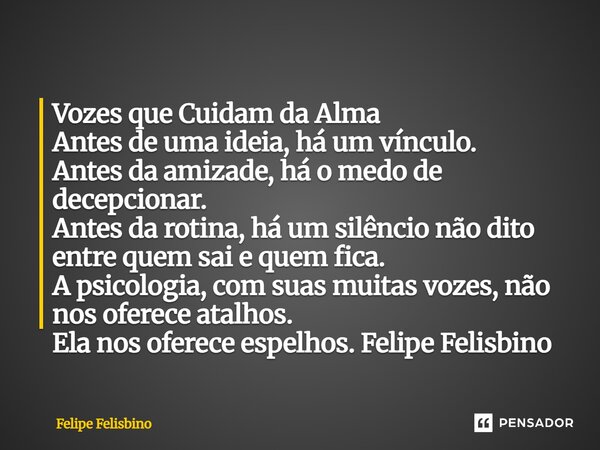 ⁠Vozes que Cuidam da Alma Antes de uma ideia, há um vínculo. Antes da amizade, há o medo de decepcionar. Antes da rotina, há um silêncio não dito entre quem sai... Frase de Felipe Felisbino.