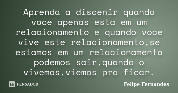 Aprenda a discenir quando voce apenas esta em um relacionamento e quando voce vive este relacionamento,se estamos em um relacionamento podemos sair,quando o viv... Frase de Felipe Fernandes.