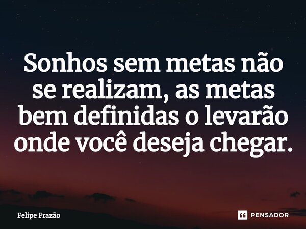 ⁠Sonhos sem metas não se realizam, as metas bem definidas o levarão onde você deseja chegar.... Frase de Felipe Frazão.