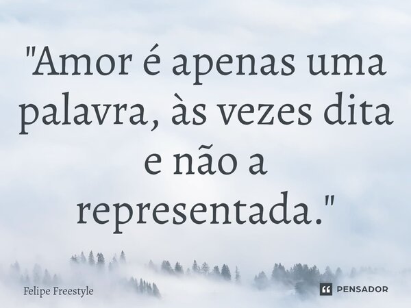 ⁠"Amor é apenas uma palavra, às vezes dita e não a representada."... Frase de Felipe Freestyle.