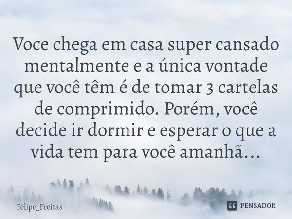 ⁠Voce chega em casa super cansado mentalmente e a única vontade que você têm é de tomar 3 cartelas de comprimido. Porém, você decide ir dormir e esperar o que a... Frase de Felipe_Freitas.