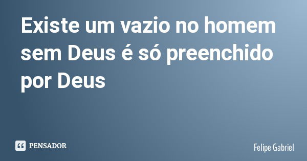 Existe um vazio no homem sem Deus é só preenchido por Deus... Frase de Felipe Gabriel.