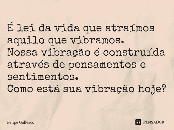 ⁠É lei da vida que atraímos aquilo que vibramos.
Nossa vibração é construída através de pensamentos e sentimentos.
Como está sua vibração hoje?... Frase de Felipe Gallesco.