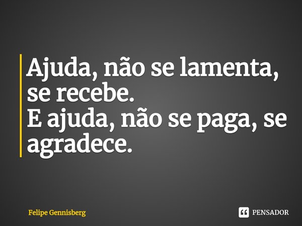 ⁠Ajuda, não se lamenta, se recebe. E ajuda, não se paga, se agradece.... Frase de Felipe Gennisberg.
