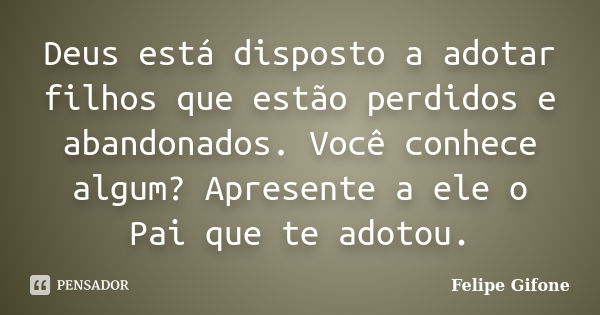 Deus está disposto a adotar filhos que estão perdidos e abandonados. Você conhece algum? Apresente a ele o Pai que te adotou.... Frase de Felipe Gifone.