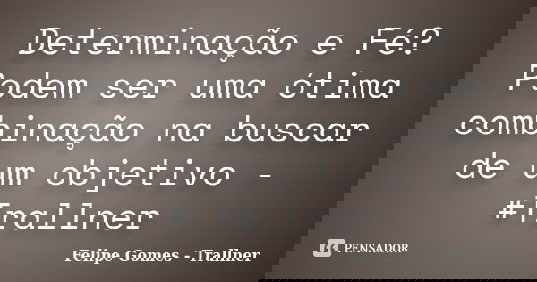 Determinação e Fé? Podem ser uma ótima combinação na buscar de um objetivo - #Trallner... Frase de Felipe Gomes - Trallner.