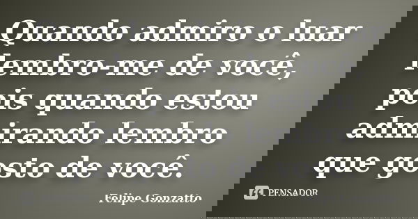 Quando admiro o luar lembro-me de você, pois quando estou admirando lembro que gosto de você.... Frase de Felipe Gonzatto.