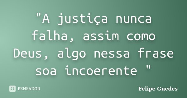 "A justiça nunca falha, assim como Deus, algo nessa frase soa incoerente "... Frase de Felipe Guedes.