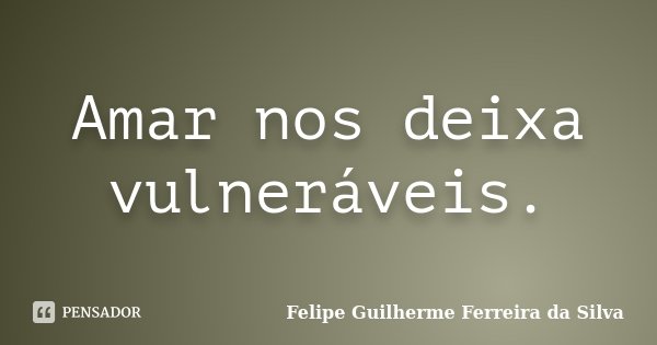 Amar nos deixa vulneráveis.... Frase de Felipe Guilherme Ferreira da Silva.