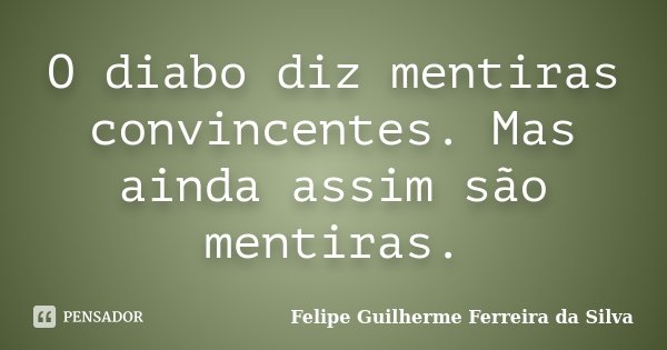 O diabo diz mentiras convincentes. Mas ainda assim são mentiras.... Frase de Felipe Guilherme Ferreira da Silva.