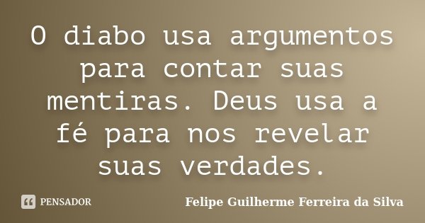 O diabo usa argumentos para contar suas mentiras. Deus usa a fé para nos revelar suas verdades.... Frase de Felipe Guilherme Ferreira da Silva.