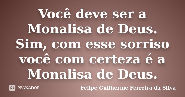 Você deve ser a Monalisa de Deus. Sim, com esse sorriso você com certeza é a Monalisa de Deus.... Frase de Felipe Guilherme Ferreira da Silva.