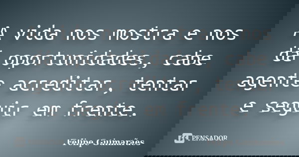 A vida nos mostra e nos dá oportunidades, cabe agente acreditar, tentar e seguir em frente.... Frase de Felipe Guimarães.