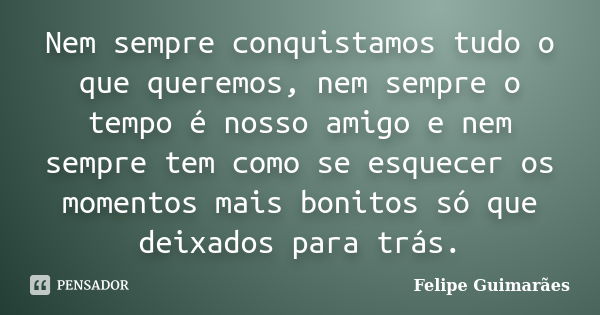 Nem sempre conquistamos tudo o que queremos, nem sempre o tempo é nosso amigo e nem sempre tem como se esquecer os momentos mais bonitos só que deixados para tr... Frase de Felipe Guimarães.