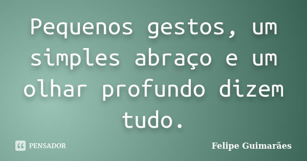 Pequenos gestos, um simples abraço e um olhar profundo dizem tudo.... Frase de Felipe Guimarães.