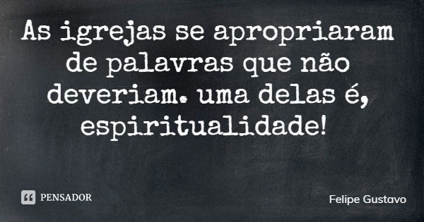 As igrejas se apropriaram de palavras que não deveriam. uma delas é, espiritualidade!... Frase de Felipe Gustavo.