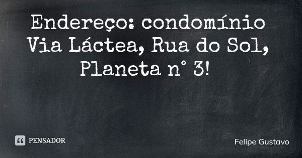 Endereço: condomínio Via Láctea, Rua do Sol, Planeta n° 3!... Frase de Felipe Gustavo.