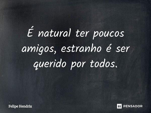 ⁠É natural ter poucos amigos, estranho é ser querido por todos.... Frase de Felipe Hendrix.