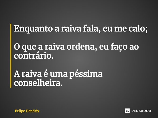 ⁠Enquanto a raiva fala, eu me calo; O que a raiva ordena, eu faço ao contrário. A raiva é uma péssima conselheira.... Frase de Felipe Hendrix.