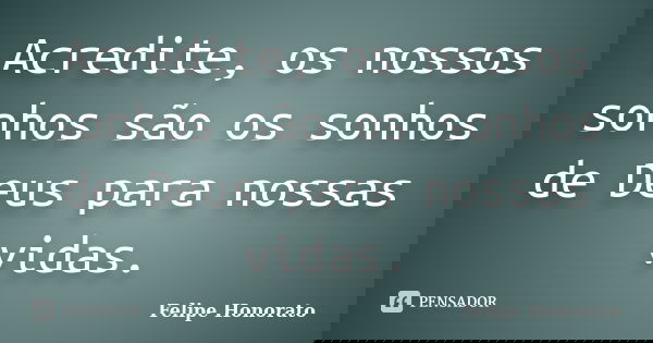 Acredite, os nossos sonhos são os sonhos de Deus para nossas vidas.... Frase de Felipe Honorato.