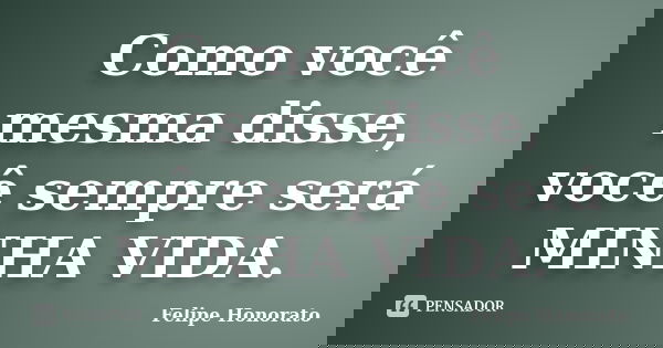 Como você mesma disse, você sempre será MINHA VIDA.... Frase de Felipe Honorato.