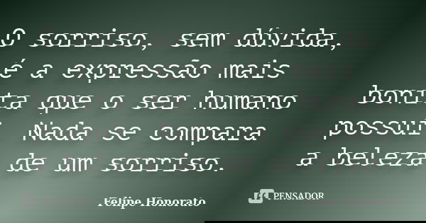 O sorriso, sem dúvida, é a expressão mais bonita que o ser humano possui. Nada se compara a beleza de um sorriso.... Frase de Felipe Honorato.