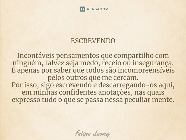 ESCREVENDO ⁠Incontáveis pensamentos que compartilho com ninguém, talvez seja medo, receio ou insegurança. É apenas por saber que todos são incompreensíveis pelo... Frase de Felipe leony.