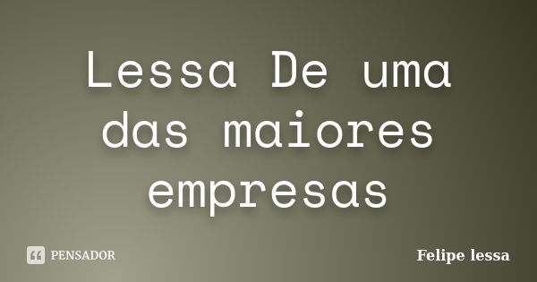 Lessa De uma das maiores empresas... Frase de Felipe lessa.