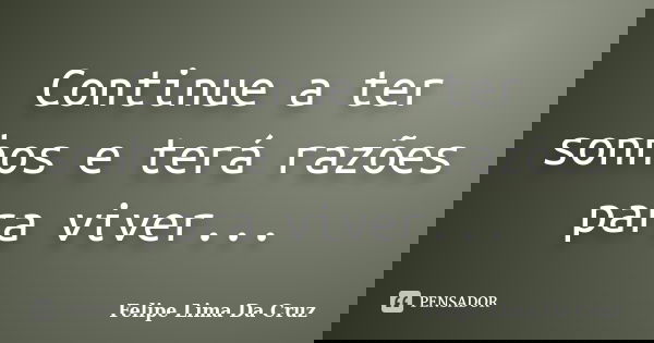 Continue a ter sonhos e terá razões para viver...... Frase de Felipe Lima Da Cruz.