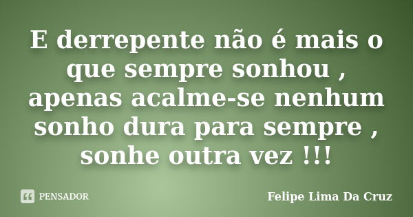 E derrepente não é mais o que sempre sonhou , apenas acalme-se nenhum sonho dura para sempre , sonhe outra vez !!!... Frase de Felipe Lima Da Cruz.