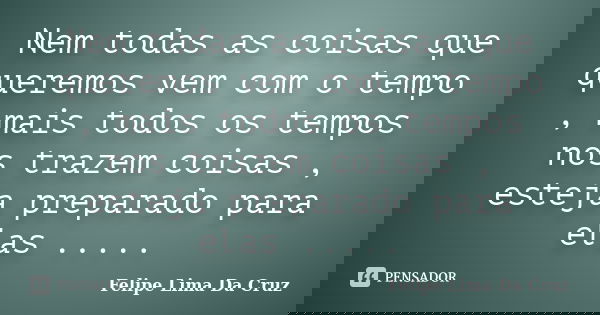 Nem todas as coisas que queremos vem com o tempo , mais todos os tempos nos trazem coisas , esteja preparado para elas ........ Frase de Felipe Lima Da Cruz.