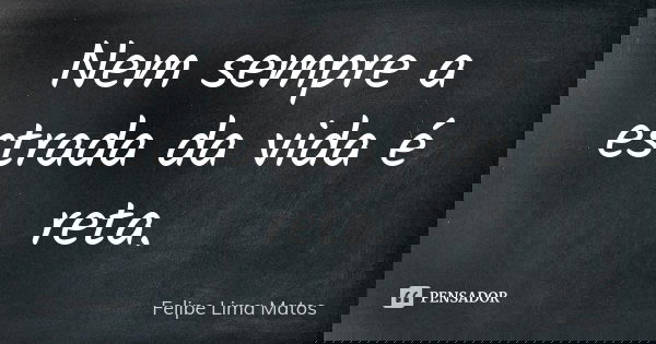 Nem sempre a estrada da vida é reta.... Frase de Felipe Lima Matos.